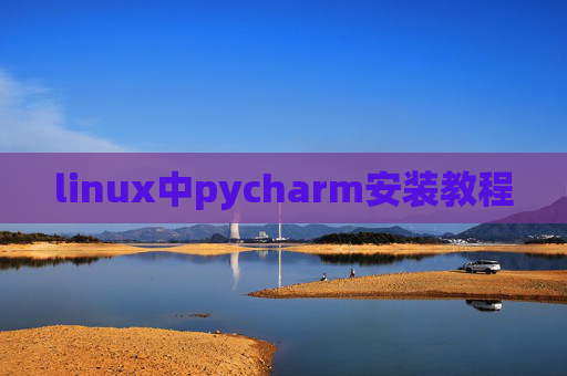 linux中pycharm安装教程 linux中pycharm安装教程